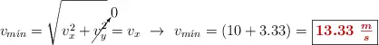 v_{m\acute{\imath}n} = \sqrt{v_x^2 + \cancelto{0}{v^2_y}} = v_x\ \to\ v_{m\acute{\imath}n} = (10 + 3.33) = \fbox{\color[RGB]{192,0,0}{\bm{13.33\ \frac{m}{s}}}}