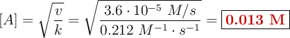 [A] = \sqrt{\frac{v}{k}} = \sqrt{\frac{3.6\cdot 10^{-5}\ M/s}{0.212\ M^{-1}\cdot s^{-1}}} = \fbox{\color[RGB]{192,0,0}{\bf 0.013\ M}}