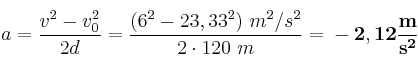 a = \frac{v^2 - v_0^2}{2d} = \frac{(6^2 - 23,33^2)\ m^2/s^2}{2\cdot 120\ m} = \bf -2,12\frac{m}{s^2}