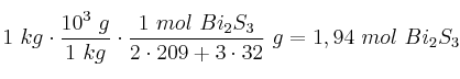 1\ kg\cdot \frac{10^3\ g}{1\ kg}\cdot \frac{1\ mol\ Bi_2S_3}{2\cdot 209 + 3\cdot 32}\ g = 1,94\ mol\ Bi_2S_3