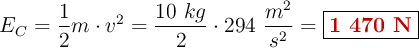 E_C = \frac{1}{2}m\cdot v^2= \frac{10\ kg}{2}\cdot 294\ \frac{m^2}{s^2} = \fbox{\color[RGB]{192,0,0}{\bf 1\ 470\ N}}