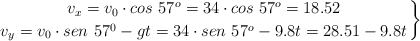 \left v_x = v_0\cdot cos\ 57^o = 34\cdot cos\ 57^o = 18.52 \atop v_y = v_0\cdot sen\ 57^0 - gt = 34\cdot sen\ 57^o - 9.8t = 28.51 - 9.8t \right \}