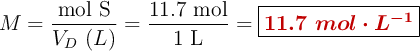 M = \frac{\ce{mol\ S}}{V_D\ (L)} = \frac{11.7\ \text{mol}}{1\ \text{L}} = \fbox{\color[RGB]{192,0,0}{\bm{11.7\ mol\cdot L^{-1}}}}