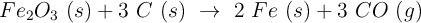 Fe_2O_3\ (s) + 3\ C\ (s)\ \to\ 2\ Fe\ (s) + 3\ CO\ (g)