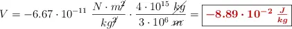 V = - 6.67\cdot 10^{-11}\ \frac{N\cdot m\cancel{^2}}{kg\cancel{^2}}\cdot \frac{4\cdot 10^{15}\ \cancel{kg}}{3\cdot 10^6\ \cancel{m}} = \fbox{\color[RGB]{192,0,0}{\bm{- 8.89\cdot 10^{-2}\ \frac{J}{kg}}}}