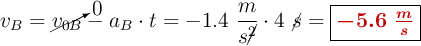 v_B = \cancelto{0}{v_{0B}} - a_B\cdot t = -1.4\ \frac{m}{s\cancel{^2}}\cdot 4\ \cancel{s} = \fbox{\color[RGB]{192,0,0}{\bm{-5.6\ \frac{m}{s}}}}