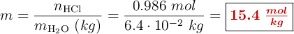 m = \frac{n_{\ce{HCl}}}{m_{\ce{H2O}}\ (kg)} = \frac{0.986\ mol}{6.4\cdot 10^{-2}\ kg}= \fbox{\color[RGB]{192,0,0}{\bm{15.4\ \frac{mol}{kg}}}}