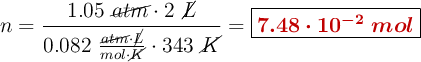 n = \frac{1.05\ \cancel{atm}\cdot 2\ \cancel{L}}{0.082\ \frac{\cancel{atm}\cdot \cancel{L}}{mol\cdot \cancel{K}}\cdot 343\ \cancel{K}} = \fbox{\color[RGB]{192,0,0}{\bm{7.48\cdot 10^{-2}\ mol}}}