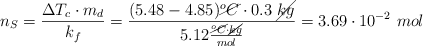 n_S  = \frac{\Delta T_c\cdot m_d}{k_f} = \frac{(5.48 - 4.85)\cancel{^oC}\cdot 0.3\ \cancel{kg}}{5.12\frac{\cancel{^oC}\cdot \cancel{kg}}{mol}} = 3.69\cdot 10^{-2}\ mol