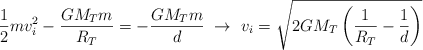 \frac{1}{2}mv_i^2 - \frac{GM_Tm}{R_T}  = -\frac{GM_Tm}{d}\ \to\ v_i = \sqrt{2GM_T\left(\frac{1}{R_T} - \frac{1}{d}\right)}