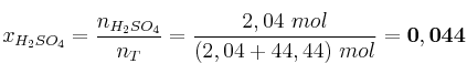 x_{H_2SO_4} = \frac{n_{H_2SO_4}}{n_T} = \frac{2,04\ mol}{(2,04 + 44,44)\ mol} = \bf 0,044