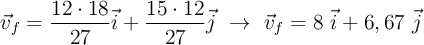 \vec v_f = \frac{12\cdot18}{27}\vec i + \frac{15\cdot 12}{27}\vec j\ \to\ \vec v_f = 8\ \vec i + 6,67\ \vec j