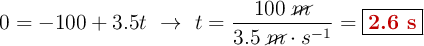 0= -100 + 3.5t\ \to\ t = \frac{100\ \cancel{m}}{3.5\ \cancel{m}\cdot s^{-1}} = \fbox{\color[RGB]{192,0,0}{\bf 2.6\ s}}