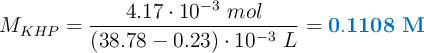 M_{KHP} = \frac{4.17\cdot 10^{-3}\ mol}{(38.78 - 0.23)\cdot 10^{-3}\ L} = \color[RGB]{0,112,192}{\bf 0.1108\ M}