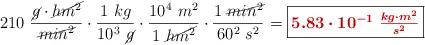 210\ \frac{\cancel{g}\cdot \cancel{hm^2}}{\cancel{min^2}}\cdot \frac{1\ kg}{10^3\ \cancel{g}}\cdot \frac{10^4\ m^2}{1\ \cancel{hm^2}}\cdot \frac{1\ \cancel{min^2}}{60^2\ s^2} = \fbox{\color[RGB]{192,0,0}{\bm{5.83\cdot 10^{-1}\ \frac {kg\cdot m^2}{s^2}}}}