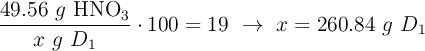 \frac{49.56\ g\ \ce{HNO3}}{x\ g\ D_1}\cdot 100 = 19\ \to\ x = 260.84\ g\ D_1