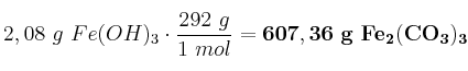 2,08\ g\ Fe(OH)_3\cdot \frac{292\ g}{1\ mol} = \bf 607,36\ g\ Fe_2(CO_3)_3