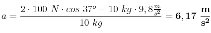 a = \frac{2\cdot 100\ N\cdot cos\ 37^o - 10\ kg\cdot 9,8\frac{m}{s^2}}{10\ kg} = \bf 6,17\ \frac{m}{s^2}