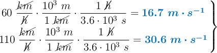 \left 60\ \dfrac{\cancel{km}}{\cancel{h}}\cdot \dfrac{10^3\ m}{1\ \cancel{km}}\cdot \dfrac{1\ \cancel{h}}{3.6\cdot 10^3\ s} = {\color[RGB]{0,112,192}{\bm{16.7\ m\cdot s^{-1}}}} \atop 110\ \dfrac{\cancel{km}}{\cancel{h}}\cdot \dfrac{10^3\ m}{1\ \cancel{km}}\cdot \dfrac{1\ \cancel{h}}{3.6\cdot 10^3\ s} = {\color[RGB]{0,112,192}{\bm{30.6\ m\cdot s^{-1}}}} \right \}