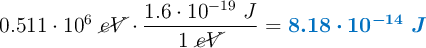 0.511\cdot 10^6\ \cancel{eV}\cdot \frac{1.6\cdot 10^{-19}\ J}{1\ \cancel{eV}} = \color[RGB]{0,112,192}{\bm{8.18\cdot 10^{-14}\ J}}