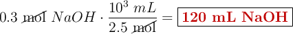 0.3\ \cancel{\text{mol}}\ NaOH\cdot \frac{10^3\ mL}{2.5\ \cancel{\text{mol}}} = \fbox{\color[RGB]{192,0,0}{\textbf{120 mL NaOH}}}