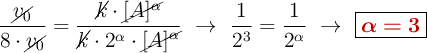 \frac{\cancel{v_0}}{8\cdot \cancel{v_0}} = \frac{\cancel{k}\cdot \cancel{[A]^{\alpha}}}{\cancel{k}\cdot 2^{\alpha}\cdot \cancel{[A]^{\alpha}}}\ \to\ \frac{1}{2^3} = \frac{1}{2^{\alpha}}\ \to\ \fbox{\color[RGB]{192,0,0}{\bm{\alpha = 3}}}