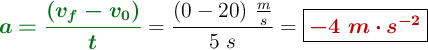 {\color[RGB]{2,112,20}{\bm{a = \frac{(v_f - v_0)}{t}}}} = \frac{(0 - 20)\ \frac{m}{s}}{5\ s} = \fbox{\color[RGB]{192,0,0}{\bm{- 4\ m\cdot s^{-2}}}}