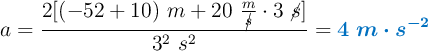 a = \frac{2[(-52 + 10)\ m + 20\ \frac{m}{\cancel{s}}\cdot 3\ \cancel{s}]}{3^2\ s^2} = \color[RGB]{0,112,192}{\bm{4\ m\cdot s^{-2}}}