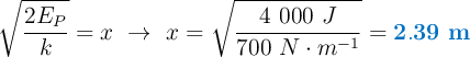 \sqrt{\frac{2E_P}{k}} = x\ \to\ x = \sqrt{\frac{4\ 000\ J}{700\ N\cdot m^{-1}}} = \color[RGB]{0,112,192}{\bf 2.39\ m}