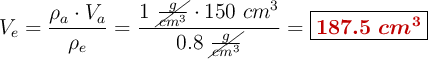 V_e = \frac{\rho_a\cdot V_a}{\rho_e} = \frac{1\ \cancel{\frac{g}{cm^3}}\cdot 150\ cm^3}{0.8\ \cancel{\frac{g}{cm^3}}} = \fbox{\color[RGB]{192,0,0}{\bm{187.5\ cm^3}}}