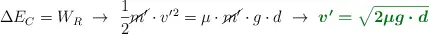 \Delta E_C = W_R\ \to\ \frac{1}{2}\cancel{m^{\prime}}\cdot v^{\prime}^2 = \mu\cdot \cancel{m^{\prime}}\cdot g\cdot d\ \to\ \color[RGB]{2,112,20}{\bm{v^{\prime} = \sqrt{2\mu g\cdot d}}