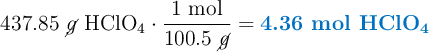 437.85\ \cancel{g}\ \ce{HClO4}\cdot \frac{1\ \text{mol}}{100.5\ \cancel{g}} = \color[RGB]{0,112,192}{\textbf{4.36 mol \ce{HClO4}}}