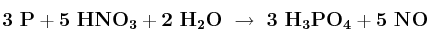 \bf 3\ P + 5\ HNO_3 + 2\ H_2O\ \to\ 3\ H_3PO_4 + 5\ NO