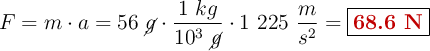 {F = m\cdot a }}}= 56\ \cancel{g}\cdot\frac{1\ kg}{10^3\ \cancel{g}}\cdot 1\ 225\ \frac{m}{s^2} =\fbox{\color[RGB]{192,0,0}{\bf 68.6\ N}}