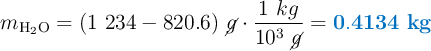 m_{\ce{H2O}} = (1\ 234 - 820.6)\ \cancel{g}\cdot \frac{1\ kg}{10^3\ \cancel{g}} = \color[RGB]{0,112,192}{\bf 0.4134\ kg}