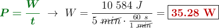 {\color[RGB]{2,112,20}{\bm{P = \frac{W}{t}}}}\ \to\ W = \frac{10\ 584\ J}{5\ \cancel{min}\cdot \frac{60\ s}{1\ \cancel{min}}} = \fbox{\color[RGB]{192,0,0}{\bf 35.28\ W}}}