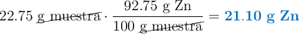 22.75\ \cancel{\text{g muestra}}\cdot \frac{92.75\ \text{g Zn}}{100\ \cancel{\text{g muestra}}} = \color[RGB]{0,112,192}{\bf 21.10\ g\ Zn}