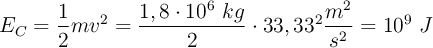 E_C = \frac{1}{2}mv^2 = \frac{1,8\cdot 10^6\ kg}{2}\cdot 33,33^2\frac{m^2}{s^2} = 10^9\ J