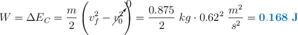 W = \Delta E_C = \frac{m}{2}\left(v_f^2 - \cancelto{0}{v_0^2}\right) = \frac{0.875}{2}\ kg\cdot 0.62^2\ \frac{m^2}{s^2} = \color[RGB]{0,112,192}{\bf 0.168\ J}}