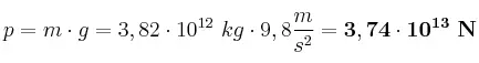 p = m\cdot g = 3,82\cdot 10^{12}\ kg\cdot 9,8\frac{m}{s^2} = \bf 3,74\cdot 10^{13}\ N