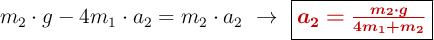 m_2\cdot g - 4m_1\cdot a_2= m_2\cdot a_2\ \to\ \fbox{\color[RGB]{192,0,0}{\bm{a_2 = \frac{m_2\cdot g}{4m_1 + m_2}}}}