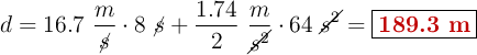 d = 16.7\ \frac{m}{\cancel{s}}\cdot 8\ \cancel{s} + \frac{1.74}{2}\ \frac{m}{\cancel{s^2}}\cdot 64\ \cancel{s^2} = \fbox{\color[RGB]{192,0,0}{\bf 189.3\ m}}