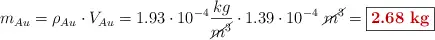 m_{Au} = \rho_{Au}\cdot V_{Au} = 1.93\cdot 10^{-4}\frac{kg}{\cancel{m^3}}\cdot 1.39\cdot 10^{-4}\ \cancel{m^3} = \fbox{\color[RGB]{192,0,0}{\bf 2.68\ kg}}