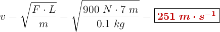 v = \sqrt{\frac{F\cdot L}{m}} = \sqrt{\frac{900\ N\cdot 7\ m}{0.1\ kg}} = \fbox{\color[RGB]{192,0,0}{\bm{251\ m\cdot s^{-1}}}}