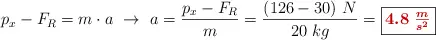 p_x - F_R = m\cdot a\ \to\ a = \frac{p_x - F_R}{m} = \frac{(126 - 30)\ N}{20\ kg} = \fbox{\color[RGB]{192,0,0}{\bm{4.8\ \frac{m}{s^2}}}}