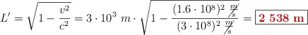 L^{\prime} = \sqrt{1 - \frac{v^2}{c^2}} = 3\cdot 10^3\ m\cdot \sqrt{1 - \frac{(1.6\cdot 10^8)^2\ \cancel{\frac{m}{s}}}{(3\cdot 10^8)^2\ \cancel{\frac{m}{s}}}} = \fbox{\color[RGB]{192,0,0}{\bf 2\ 538\ m}}