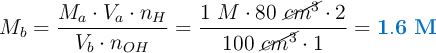 M_b = \frac{M_a\cdot V_a\cdot n_H}{V_b\cdot n_{OH}} = \frac{1\ M\cdot 80\ \cancel{cm^3}\cdot 2}{100\ \cancel{cm^3}\cdot 1} = \color[RGB]{0,112,192}{\bf 1.6\ M}