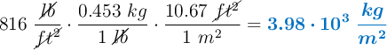 816\ \frac{\cancel{lb}}{\cancel{ft^2}}\cdot \frac{0.453\ kg}{1\ \cancel{lb}}\cdot \frac{10.67\ \cancel{ft^2}}{1\ m^2} = \color[RGB]{0,112,192}{\bm{3.98\cdot 10^3\ \frac{kg}{m^2}}}