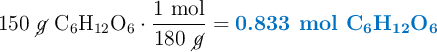 150\ \cancel{g}\ \ce{C6H12O6}\cdot \frac{1\ \text{mol}}{180\ \cancel{g}} = \color[RGB]{0,112,192}{\textbf{0.833\ mol\ \ce{C6H12O6}}}