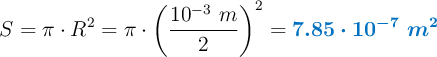 S = \pi\cdot R^2 = \pi\cdot \left(\frac{10^{-3}\ m}{2}\right)^2 = \color[RGB]{0,112,192}{\bm{7.85\cdot 10^{-7}\ m^2}}